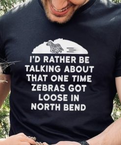 I’d rather be talking about zebras got loose in north bend hoodie, sweater, longsleeve, shirt v-neck, t-shirt