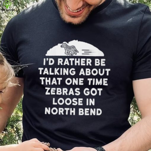 I’d rather be talking about zebras got loose in north bend hoodie, sweater, longsleeve, shirt v-neck, t-shirt