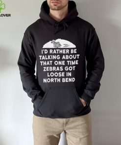 I’d rather be talking about zebras got loose in north bend hoodie, sweater, longsleeve, shirt v-neck, t-shirt