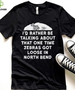 I’d rather be talking about zebras got loose in north bend hoodie, sweater, longsleeve, shirt v-neck, t-shirt