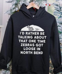 I’d rather be talking about zebras got loose in north bend hoodie, sweater, longsleeve, shirt v-neck, t-shirt