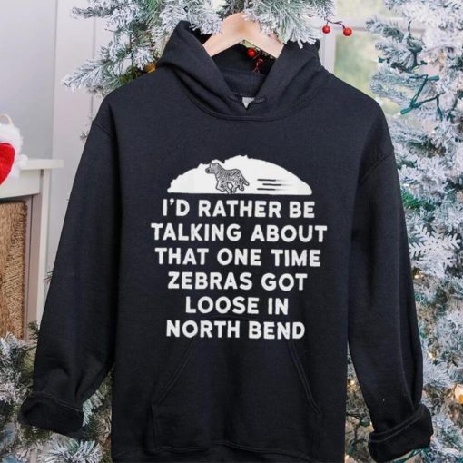 I’d rather be talking about zebras got loose in north bend hoodie, sweater, longsleeve, shirt v-neck, t-shirt