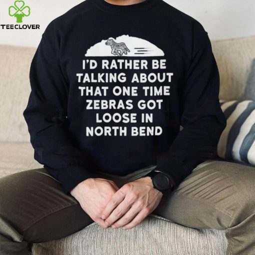 I’d rather be talking about zebras got loose in north bend hoodie, sweater, longsleeve, shirt v-neck, t-shirt