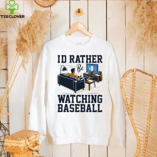 Id rather be watching baseball hoodie, sweater, longsleeve, shirt v-neck, t-shirt