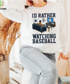 Id rather be watching baseball hoodie, sweater, longsleeve, shirt v-neck, t-shirt