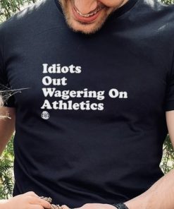 Idiots Out Wagering On Athletics Shirt