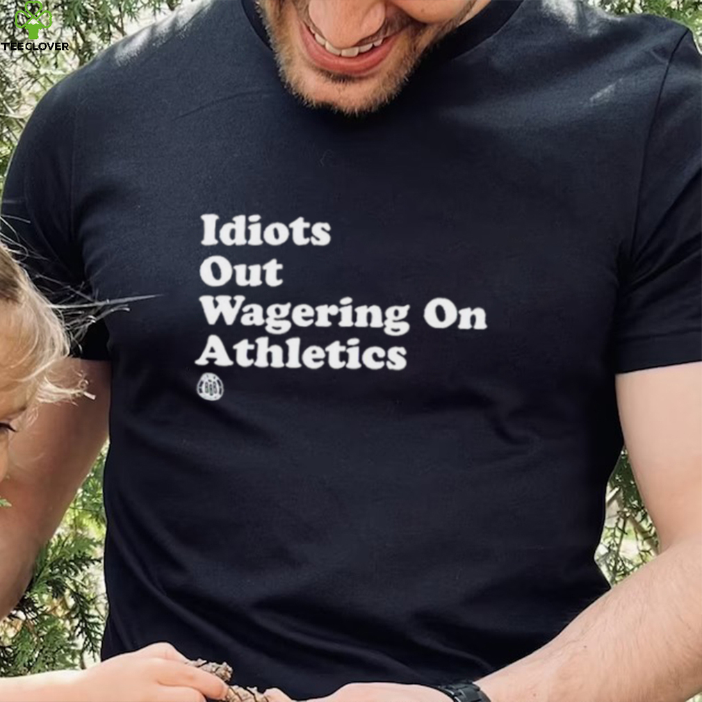 Idiots Out Wagering On Athletics Shirt Idiots Out Wagering On Athletics Shirt