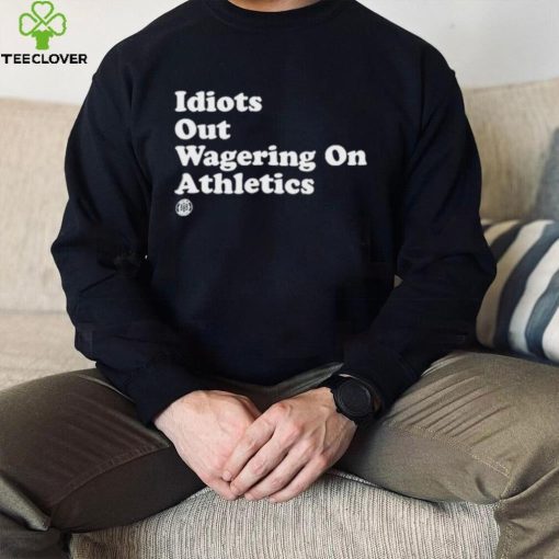 Idiots Out Wagering On Athletics Shirt
