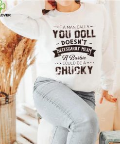 If A Man Calls You Doll Doesn't Necessarily Mean A Barbie Could Be A Chucky Shirt