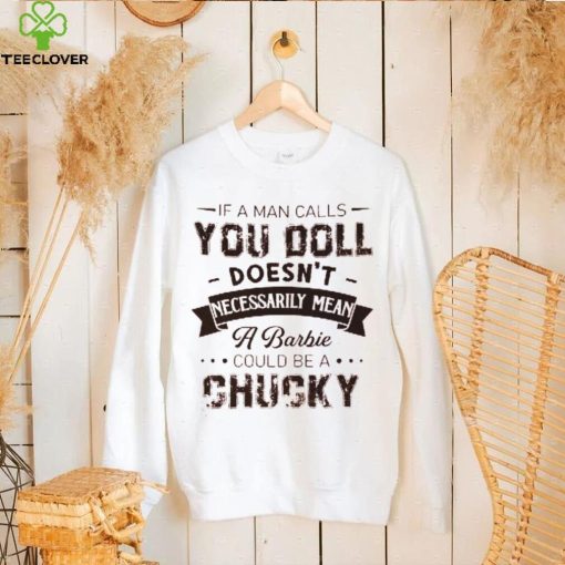 If A Man Calls You Doll Doesn’t Necessarily Mean A Barbie Could Be A Chucky Shirt