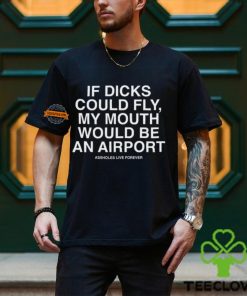 If Dicks Could Fly My Mouth Would Be An Airport Shirt