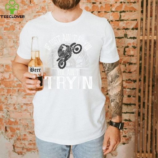 If Dirt Ain't Flyin You Ain't Tryin Motocross Dirt Bike T Shirt