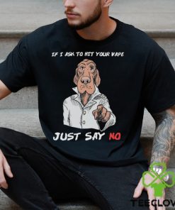 If I Ask To Hit Your Vape Just Say No Shirt 1 If I Ask To Hit Your Vape Just Say No Shirt
