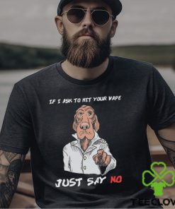 If I Ask To Hit Your Vape Just Say No Shirt 2 If I Ask To Hit Your Vape Just Say No Shirt