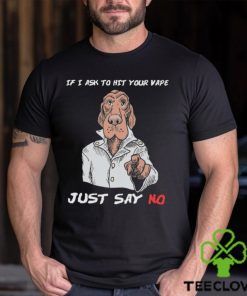 If I Ask To Hit Your Vape Just Say No Shirt 3 If I Ask To Hit Your Vape Just Say No Shirt