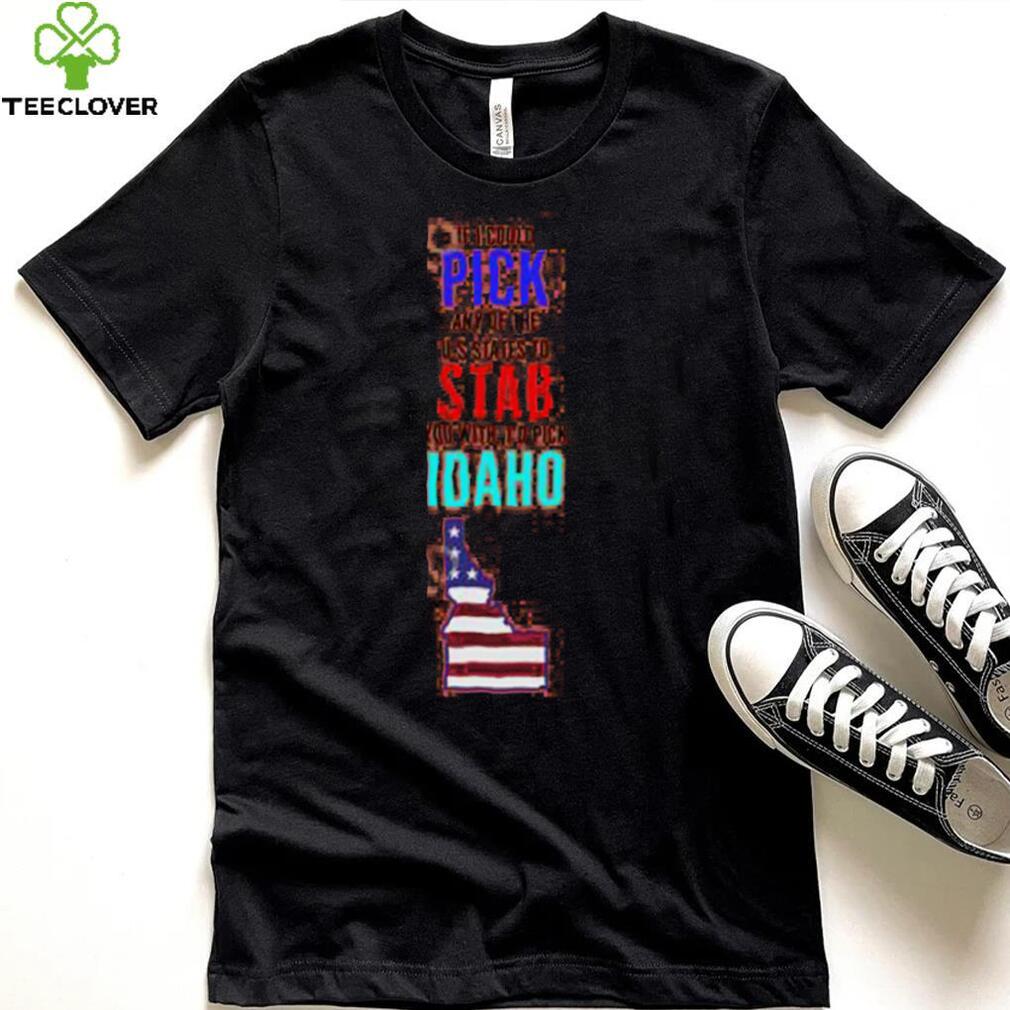 If I Could Pick Any Of The U.S. States To Stab You With I’d Pick Idaho Tee Shirt If I Could Pick Any Of The U.S. States To Stab You With I’d Pick Idaho Tee Shirt