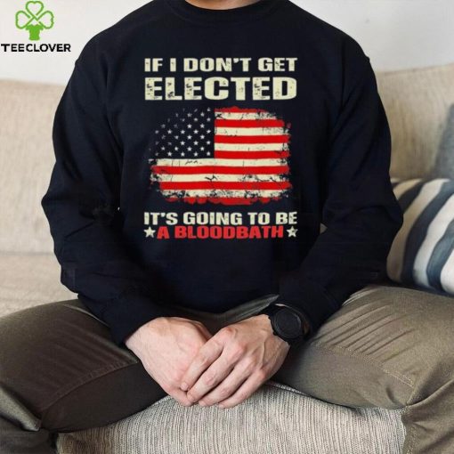 If I Don’t Get Elected It’s Going To Be A Bloodbath Trump Shirt