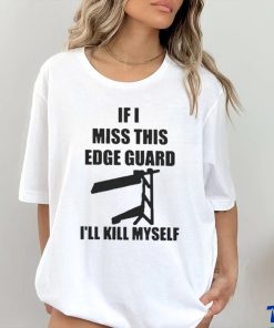 If I Miss This Edge Guard I’ll Kill Myself Shirt