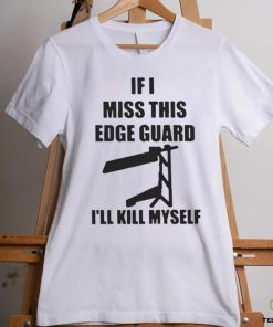 If I Miss This Edge Guard I’ll Kill Myself Shirt