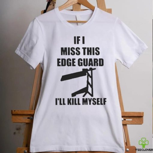 If I Miss This Edge Guard I’ll Kill Myself Shirt
