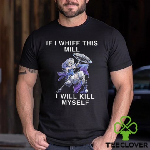 If I Whiff This Mill I Will Kill Myself Shirt