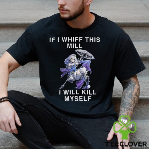 If I Whiff This Mill I Will Kill Myself Shirt