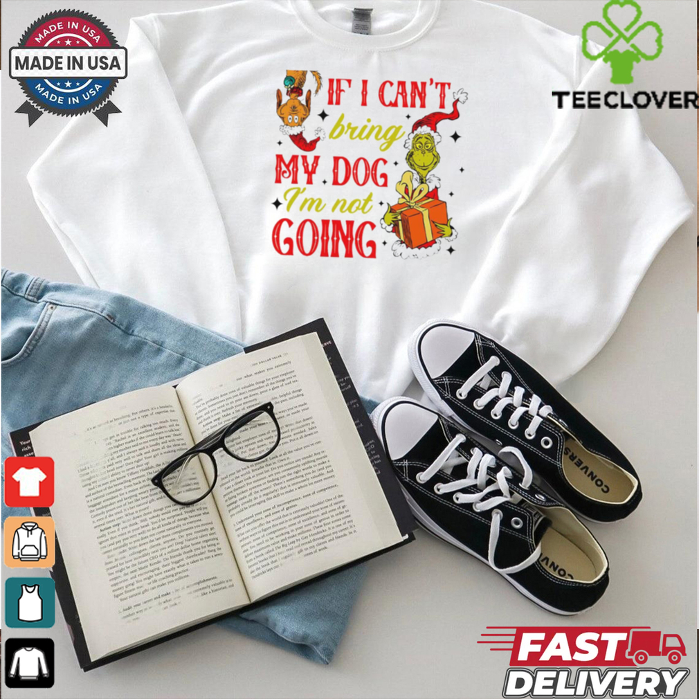 If I cant bring my dog I’m not going Christmas Grinch shirt If I cant bring my dog I’m not going Christmas Grinch shirt