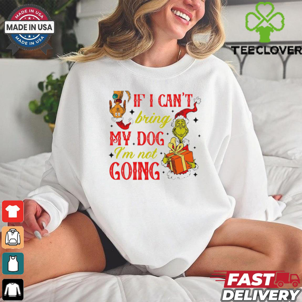 If I cant bring my dog I’m not going Christmas Grinch shirt If I cant bring my dog I’m not going Christmas Grinch shirt
