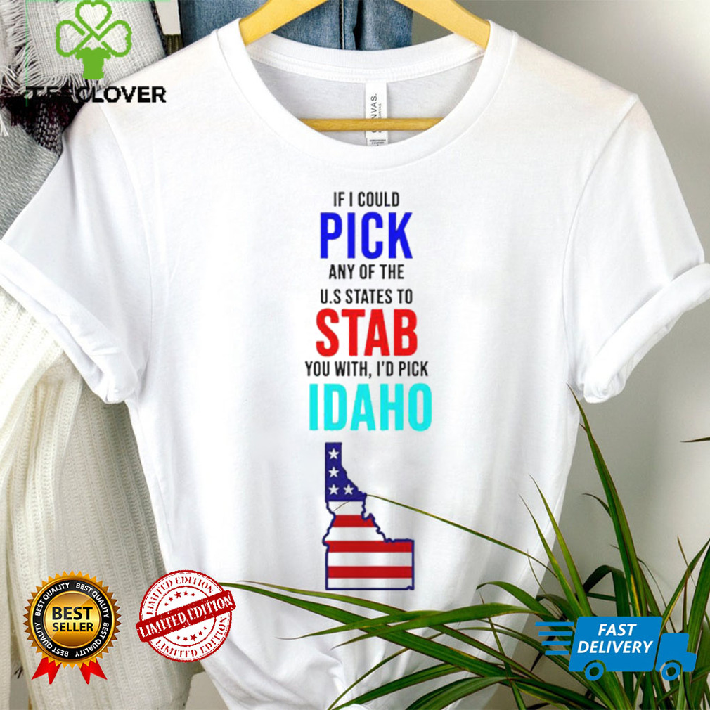 If I could pick any of the U.S. States to stab you with I’d pick Idaho USA State shirt If I could pick any of the U.S. States to stab you with I’d pick Idaho USA State shirt