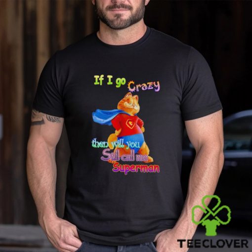 If I go crazy then will you still call me Superman Garfield hoodie, sweater, longsleeve, shirt v-neck, t-shirt