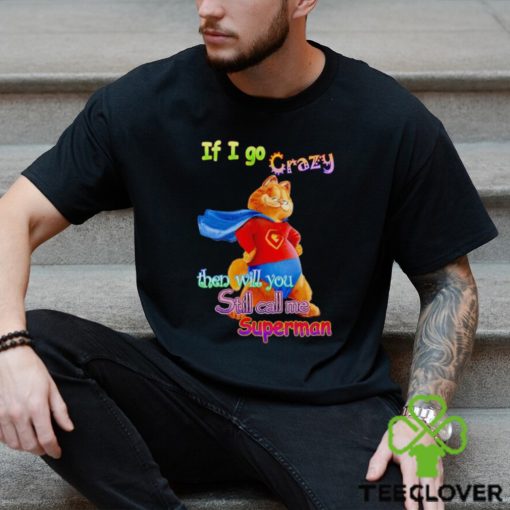 If I go crazy then will you still call me Superman Garfield hoodie, sweater, longsleeve, shirt v-neck, t-shirt