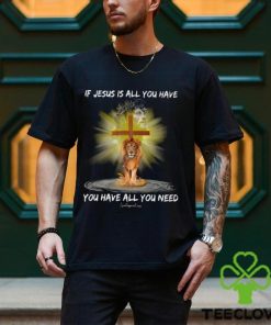If Jesus Is All You Have You Have All You Need Shirt