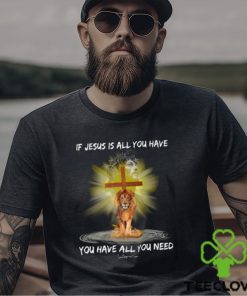 If Jesus Is All You Have You Have All You Need Shirt