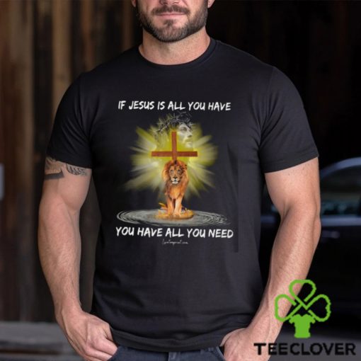 If Jesus Is All You Have You Have All You Need Shirt