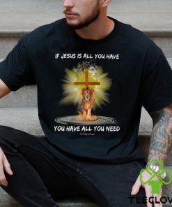 If Jesus Is All You Have You Have All You Need Shirt