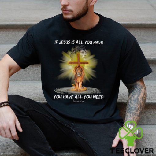 If Jesus Is All You Have You Have All You Need Shirt