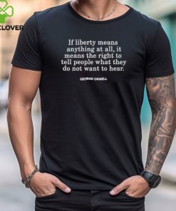 If Liberty Means The Right To Tell People What They Do Not Want To Hear George Orwell Shirt