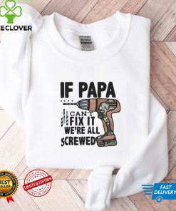 If Papa Can't Fix It We're All Screwed T Shirt