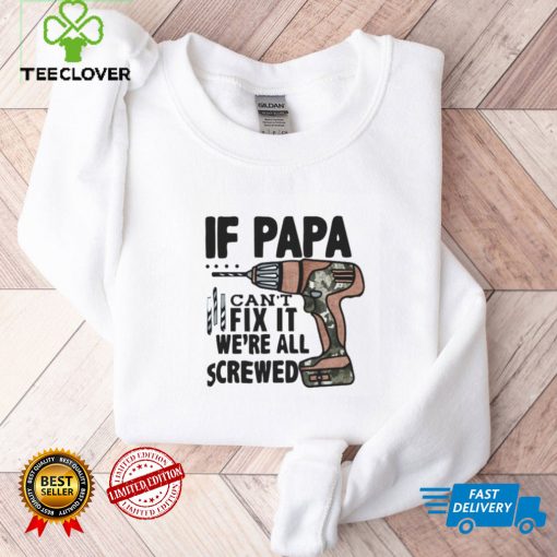 If Papa Can’t Fix It We’re All Screwed T Shirt