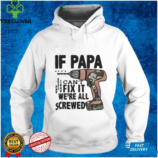 If Papa Can’t Fix It We’re All Screwed T Shirt