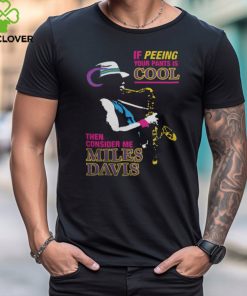 If Peeing Your Pants is Cool Then Consider Me Miles Davis Shirt