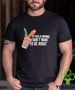 If This Wrong I Don’t Want To Be Right T hoodie, sweater, longsleeve, shirt v-neck, t-shirt