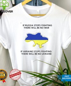 If Ukraine stops fighting there will be no war shirt