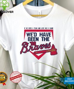 If We Were A Team And Love Was A Game We’d Have Been The Brave Shirt