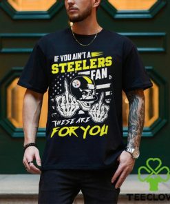 If You Ain’t A Steelers Fan These Are For You Unisex T Shirt