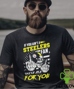 If You Ain’t A Steelers Fan These Are For You Unisex T Shirt