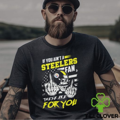 If You Ain’t A Steelers Fan These Are For You Unisex T Shirt