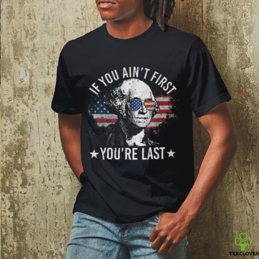 If You Ain’t First You’re Last 4Th Of July Independence Day T Shirt