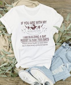 If You Are With My Homeowners Association I Am Building A Bat Roots To Hold 7000 Bats Which Can Not Legally Be Taken Down Due To Them Being A Protected Species T Shirt 1 If You Are With My Homeowners Association I Am Building A Bat Roots To Hold 7000 Bats Which Can Not Legally Be Taken Down Due To Them Being A Protected Species T Shirt