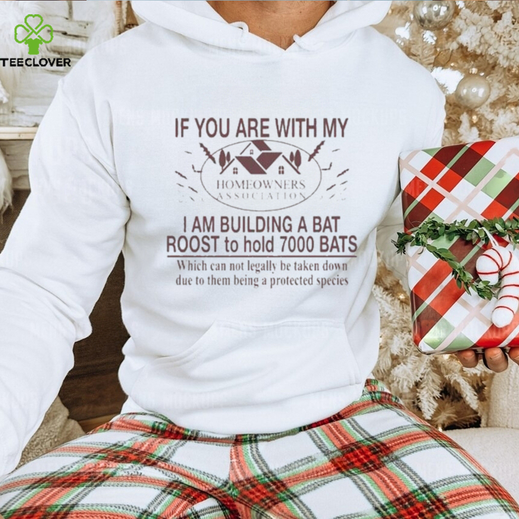 If You Are With My Homeowners Association I Am Building A Bat Roots To Hold 7000 Bats Which Can Not Legally Be Taken Down Due To Them Being A Protected Species T Shirt If You Are With My Homeowners Association I Am Building A Bat Roots To Hold 7000 Bats Which Can Not Legally Be Taken Down Due To Them Being A Protected Species T Shirt
